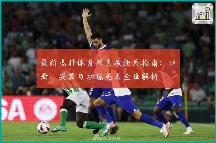 最新虎扑体育网页版使用指南：注册、安装与功能亮点全面解析