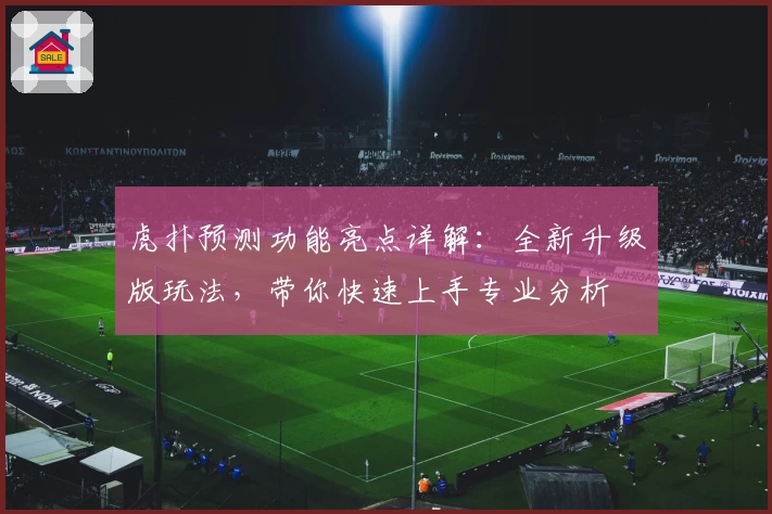 虎扑预测功能亮点详解：全新升级版玩法，带你快速上手专业分析