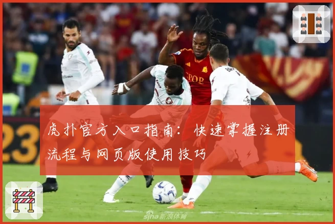 虎扑官方入口指南:快速掌握注册流程与网页版使用技巧