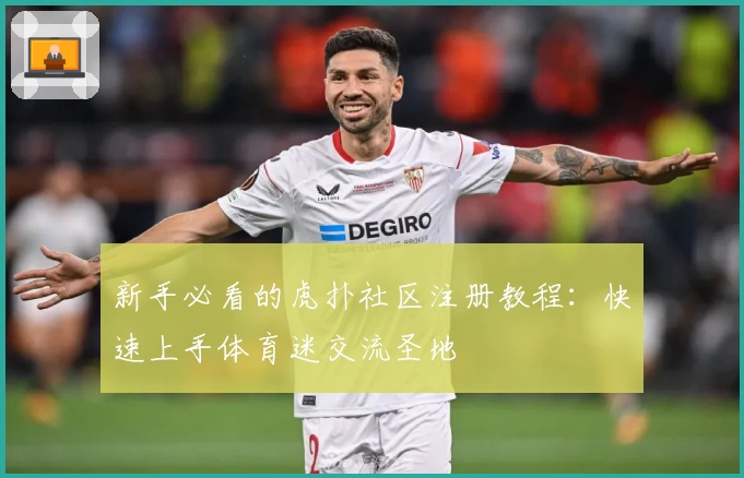 新手必看的虎扑社区注册教程：快速上手体育迷交流圣地