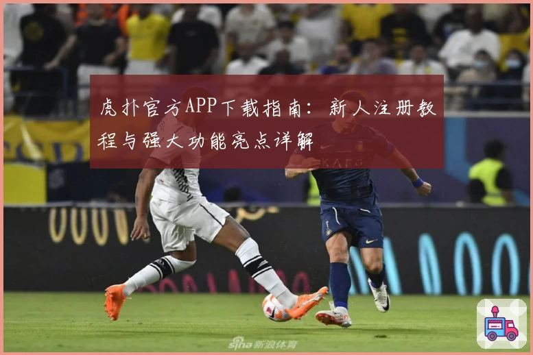 虎扑官方APP下载指南：新人注册教程与强大功能亮点详解