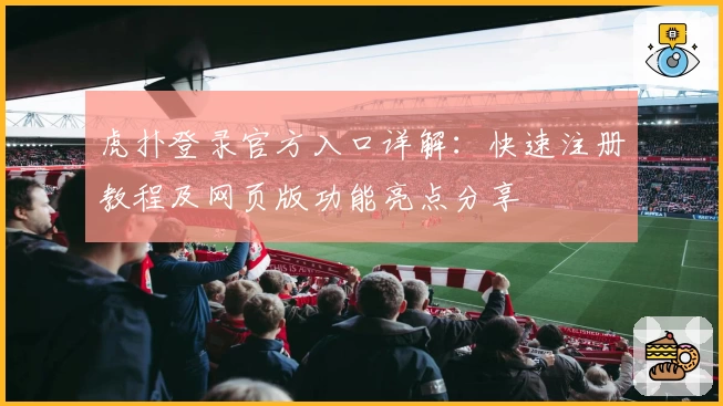 虎扑登录官方入口详解：快速注册教程及网页版功能亮点分享