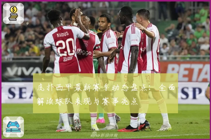 虎扑西甲最新赛季动态盘点：全面解读球队表现与赛事亮点