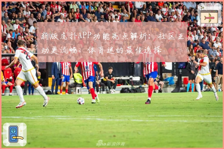 新版虎扑APP功能亮点解析：社区互动更流畅，体育迷的最佳选择