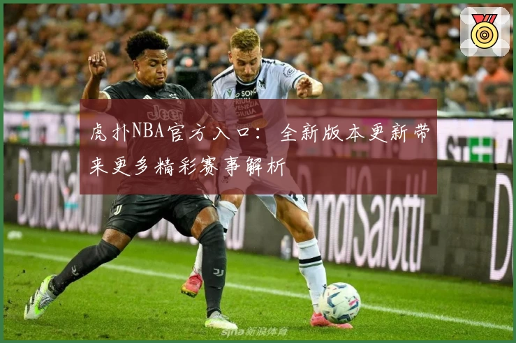 虎扑NBA官方入口:全新版本更新带来更多精彩赛事解析