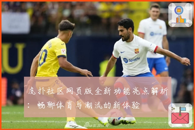 虎扑社区网页版全新功能亮点解析：畅聊体育与潮流的新体验