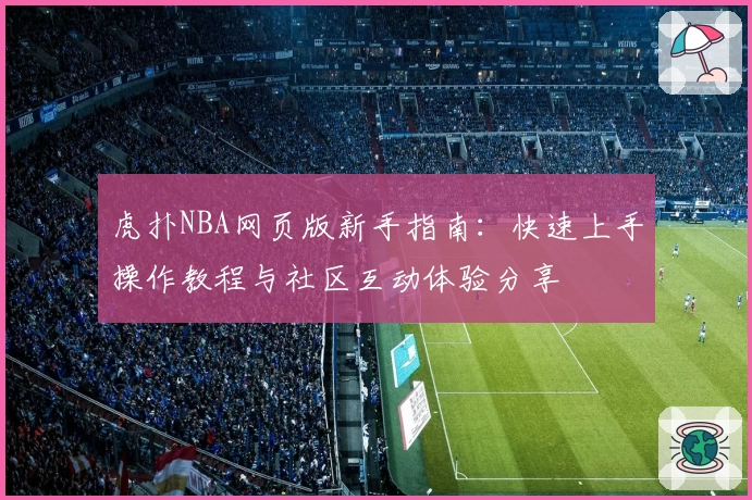 虎扑NBA网页版新手指南：快速上手操作教程与社区互动体验分享