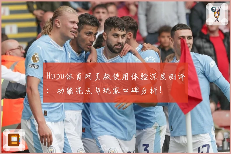 Hupu体育网页版使用体验深度测评：功能亮点与玩家口碑分析！