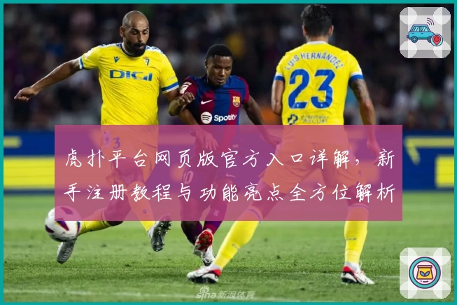 虎扑平台网页版官方入口详解，新手注册教程与功能亮点全方位解析