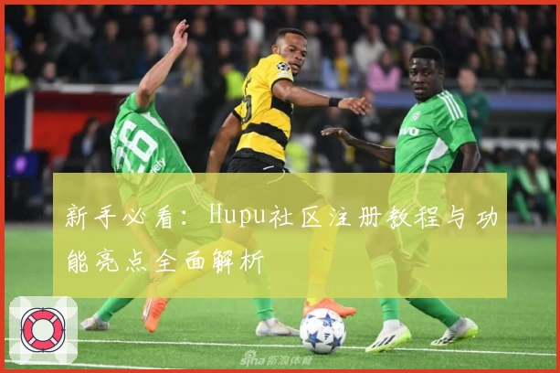 新手必看：Hupu社区注册教程与功能亮点全面解析