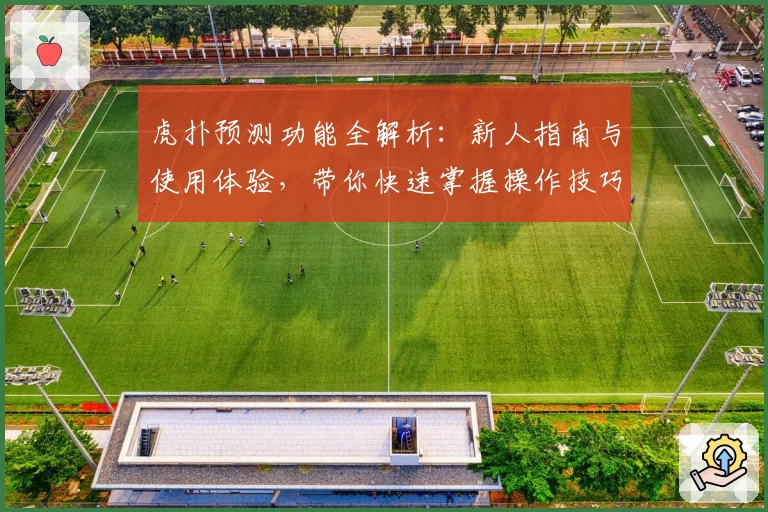 虎扑预测功能全解析：新人指南与使用体验，带你快速掌握操作技巧