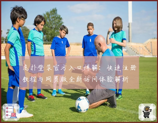 虎扑登录官方入口详解：快速注册教程与网页版全新访问体验解析