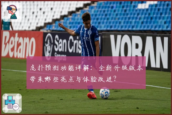 虎扑预测功能详解:全新升级版本带来哪些亮点与体验改进?