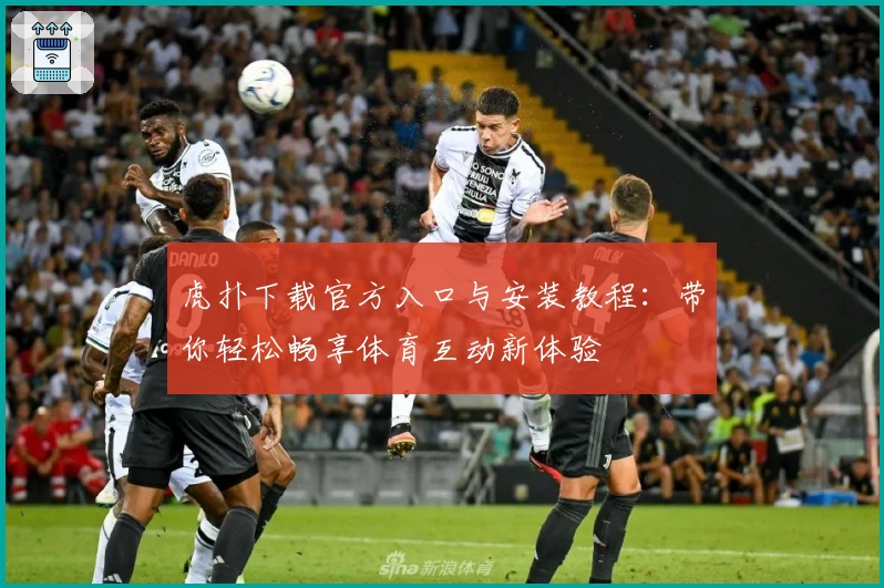 虎扑下载官方入口与安装教程：带你轻松畅享体育互动新体验