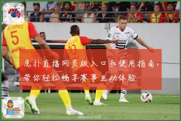 虎扑直播网页版入口和使用指南，带你轻松畅享赛事互动体验