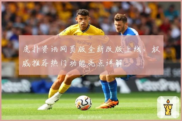 虎扑资讯网页版全新改版上线，权威推荐热门功能亮点详解