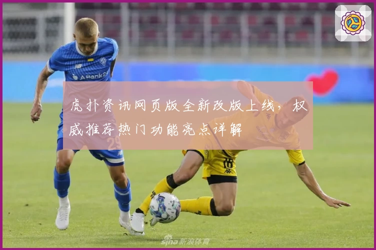 虎扑资讯网页版全新改版上线,权威推荐热门功能亮点详解