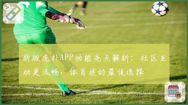 新版虎扑APP功能亮点解析：社区互动更流畅，体育迷的最佳选择