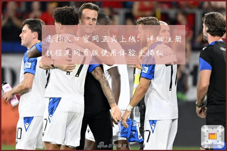 虎扑入口官网正式上线：详细注册教程及网页版使用体验全揭秘